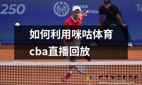 如何利用咪咕体育cba直播回放