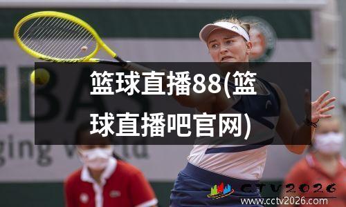 篮球直播88(篮球直播吧官网)