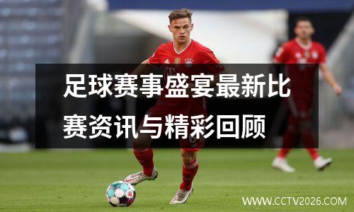 足球赛事盛宴最新比赛资讯与精彩回顾