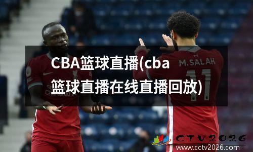 CBA篮球直播(cba篮球直播在线直播回放)