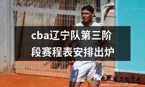 cba辽宁队第三阶段赛程表安排出炉