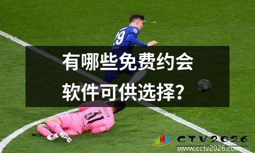 有哪些免费约会软件可供选择？
