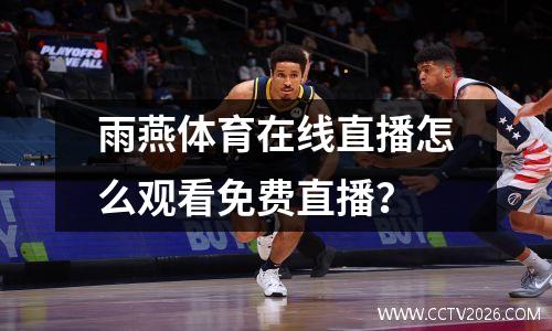 雨燕体育在线直播怎么观看免费直播？