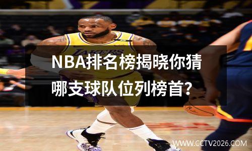 NBA排名榜揭晓你猜哪支球队位列榜首？