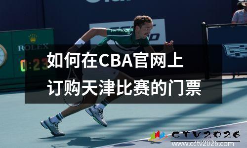 如何在CBA官网上订购天津比赛的门票