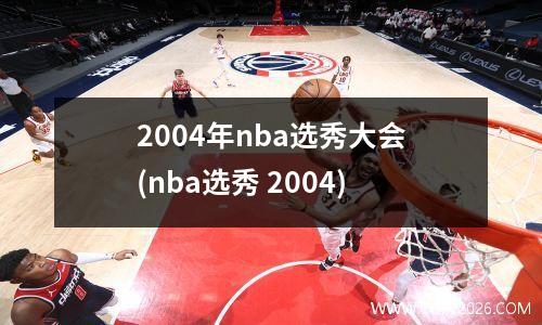 2004年nba选秀大会(nba选秀 2004)