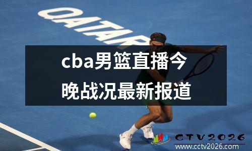 cba男篮直播今晚战况最新报道