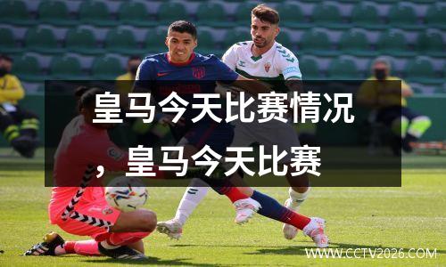 皇马今天比赛情况，皇马今天比赛