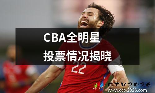 CBA全明星投票情况揭晓