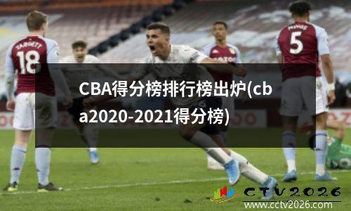 CBA得分榜排行榜出炉(cba2020-2021得分榜)