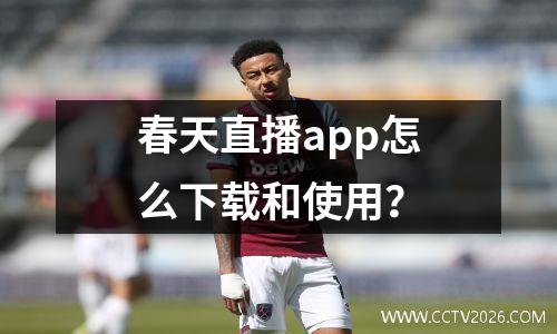 春天直播app怎么下载和使用？