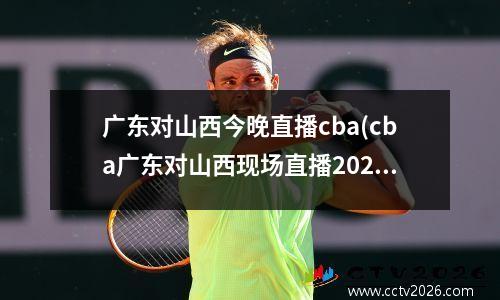 广东对山西今晚直播cba(cba广东对山西现场直播2020年)