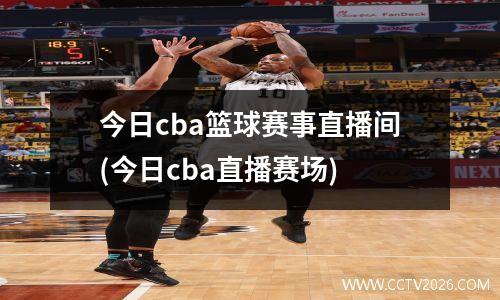 今日cba篮球赛事直播间(今日cba直播赛场)