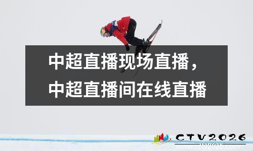 中超直播现场直播，中超直播间在线直播