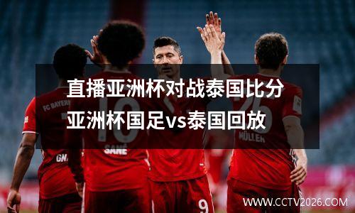 直播亚洲杯对战泰国比分 亚洲杯国足vs泰国回放