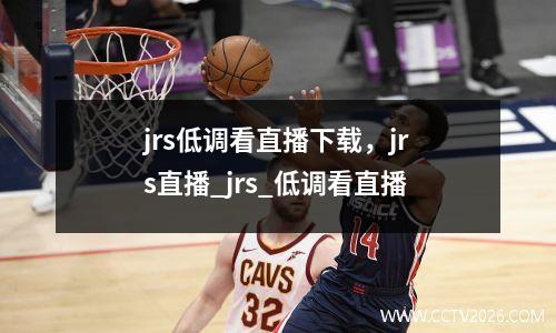 jrs低调看直播下载，jrs直播_jrs_低调看直播