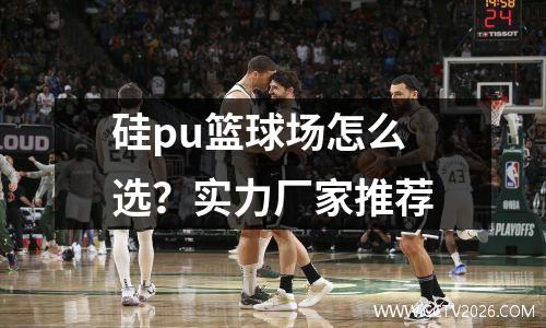 硅pu篮球场怎么选？实力厂家推荐