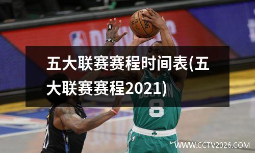 五大联赛赛程时间表(五大联赛赛程2021)