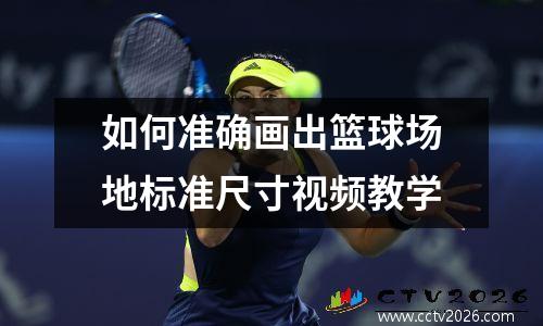 如何准确画出篮球场地标准尺寸视频教学