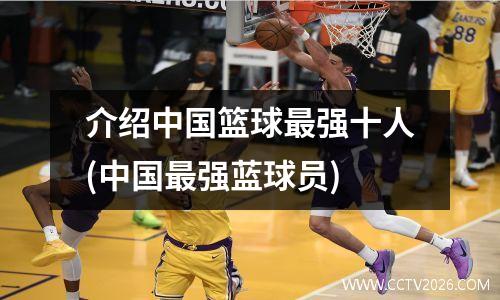 介绍中国篮球最强十人(中国最强蓝球员)