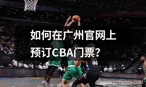 如何在广州官网上预订CBA门票？