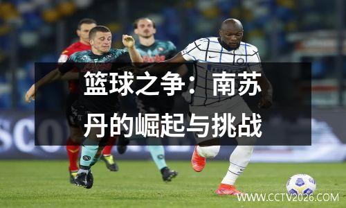 篮球之争：南苏丹的崛起与挑战