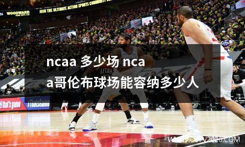 ncaa 多少场 ncaa哥伦布球场能容纳多少人