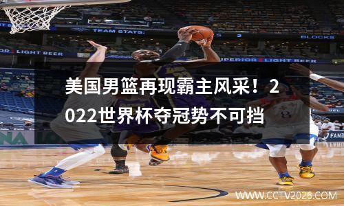 美国男篮再现霸主风采！2022世界杯夺冠势不可挡