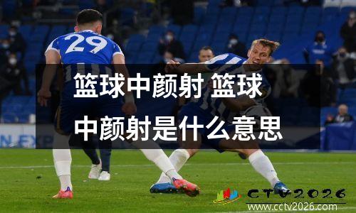篮球中颜射 篮球中颜射是什么意思