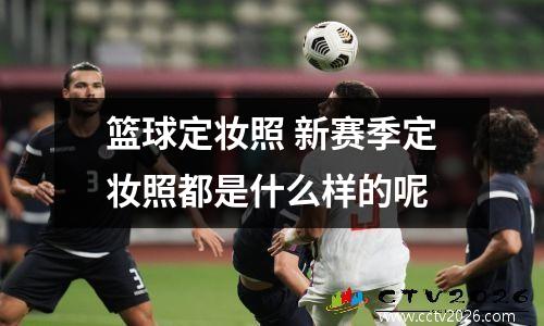 篮球定妆照 新赛季定妆照都是什么样的呢