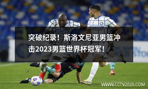 突破纪录！斯洛文尼亚男篮冲击2023男篮世界杯冠军！
