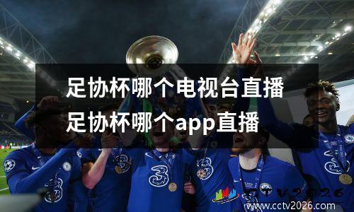 足协杯哪个电视台直播 足协杯哪个app直播