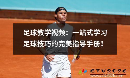 足球教学视频：一站式学习足球技巧的完美指导手册！