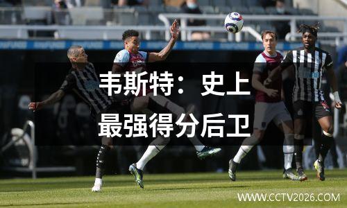 韦斯特：史上最强得分后卫