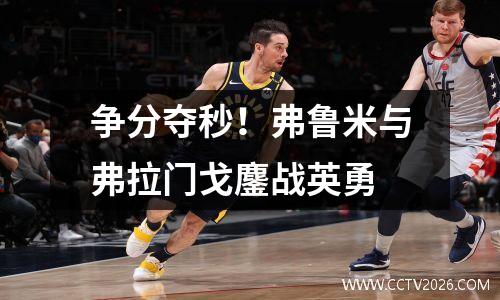 争分夺秒！弗鲁米与弗拉门戈鏖战英勇