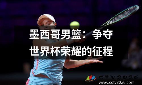 墨西哥男篮：争夺世界杯荣耀的征程
