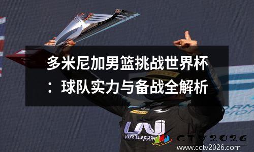 多米尼加男篮挑战世界杯：球队实力与备战全解析