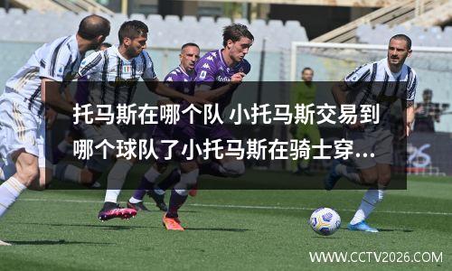 托马斯在哪个队 小托马斯交易到哪个球队了小托马斯在骑士穿几号球衣