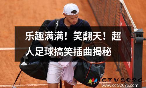 乐趣满满！笑翻天！超人足球搞笑插曲揭秘