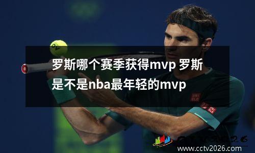 罗斯哪个赛季获得mvp 罗斯是不是nba最年轻的mvp