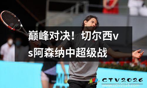巅峰对决！切尔西vs阿森纳中超级战