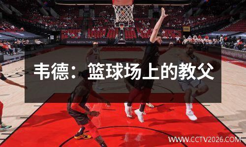 韦德：篮球场上的教父