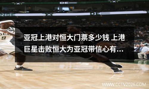 亚冠上港对恒大门票多少钱 上港巨星击败恒大为亚冠带信心有何目的