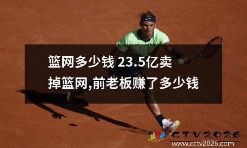 篮网多少钱 23.5亿卖掉篮网,前老板赚了多少钱