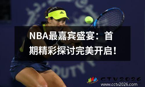 NBA最嘉宾盛宴：首期精彩探讨完美开启！