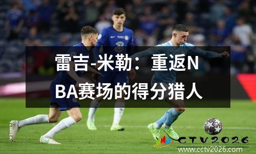 雷吉-米勒：重返NBA赛场的得分猎人