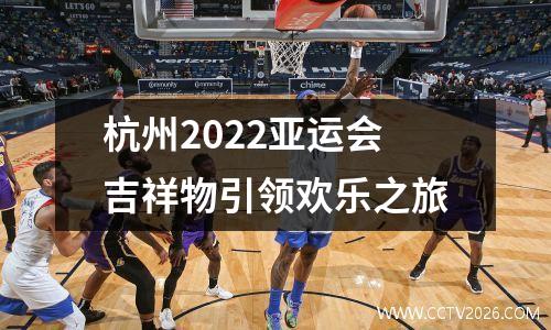 杭州2022亚运会吉祥物引领欢乐之旅