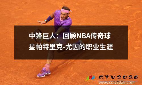 中锋巨人：回顾NBA传奇球星帕特里克-尤因的职业生涯