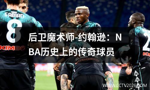 后卫魔术师-约翰逊：NBA历史上的传奇球员