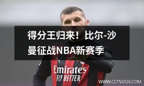 得分王归来！比尔-沙曼征战NBA新赛季